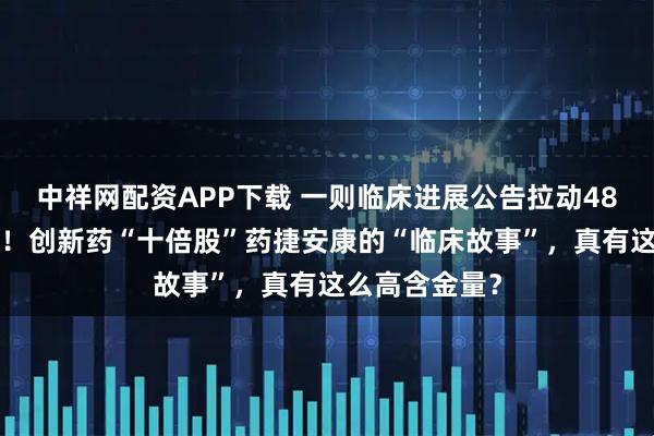 中祥网配资APP下载 一则临床进展公告拉动480亿港元市值！创新药“十倍股”药捷安康的“临床故事”，真有这么高含金量？