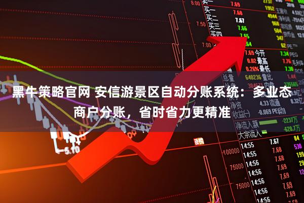 黑牛策略官网 安信游景区自动分账系统:多业态商户分账,省时省力更精准