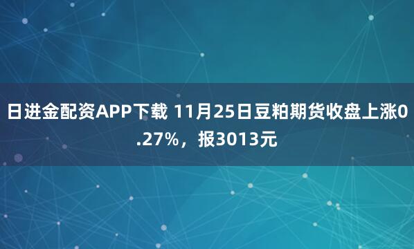 日进金配资APP下载 11月25日豆粕期货收盘上涨0.27%，报3013元