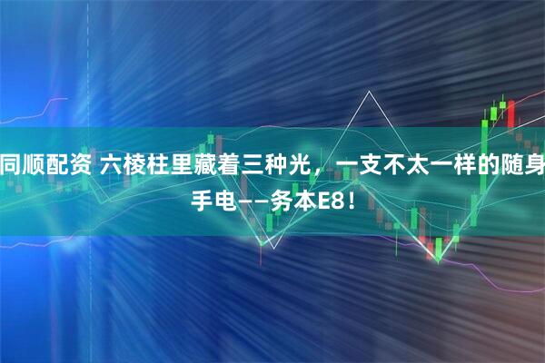 同顺配资 六棱柱里藏着三种光，一支不太一样的随身手电——务本E8！