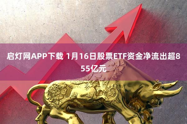 启灯网APP下载 1月16日股票ETF资金净流出超855亿元