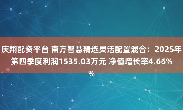 庆翔配资平台 南方智慧精选灵活配置混合：2025年第四季度利润1535.03万元 净值增长率4.66%