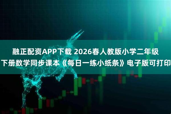 融正配资APP下载 2026春人教版小学二年级下册数学同步课本《每日一练小纸条》电子版可打印