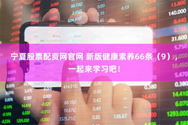 宁夏股票配资网官网 新版健康素养66条(9),一起来学习吧!