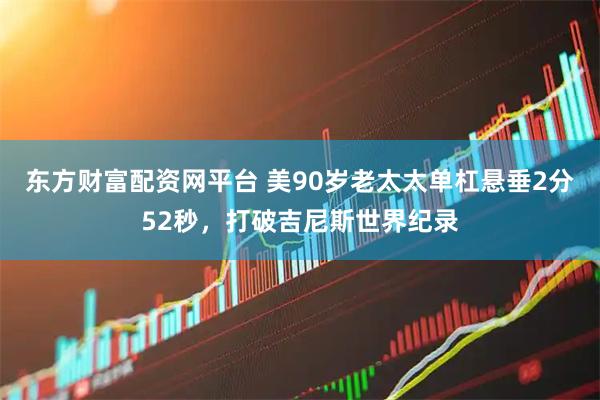 东方财富配资网平台 美90岁老太太单杠悬垂2分52秒，打破吉尼斯世界纪录