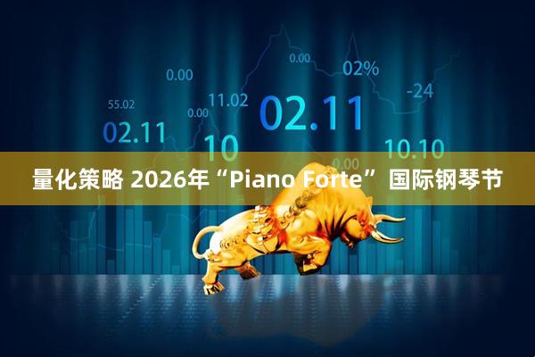 量化策略 2026年“Piano Forte” 国际钢琴节